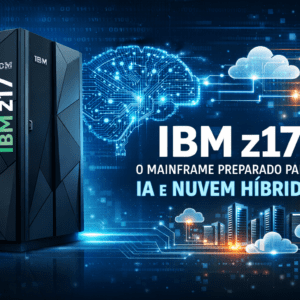 IBM z17: o mainframe preparado para IA e nuvem híbrida